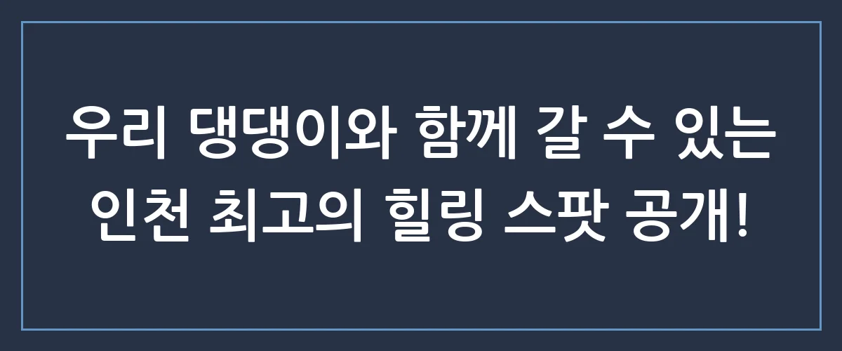 인천 강아지 동반 가능한 숨은 명소 TOP 3! 주말에 당장 떠나야 하는 이유