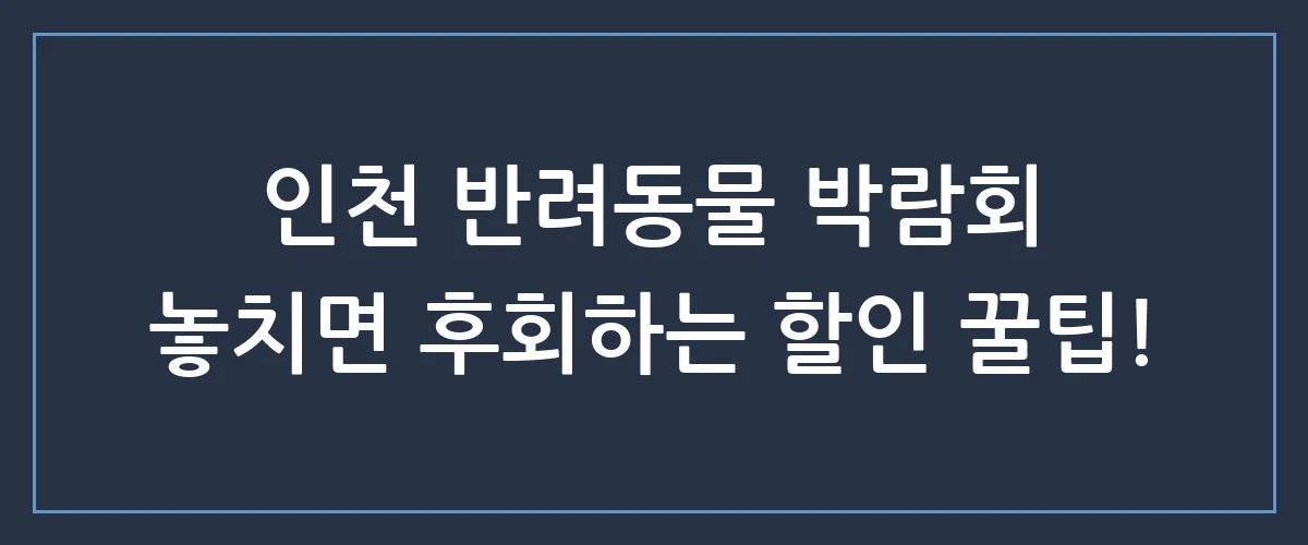인천 반려동물 박람회 일정부터 할인 꿀팁까지, 집사라면 무조건 봐야 하는 핵심 정보