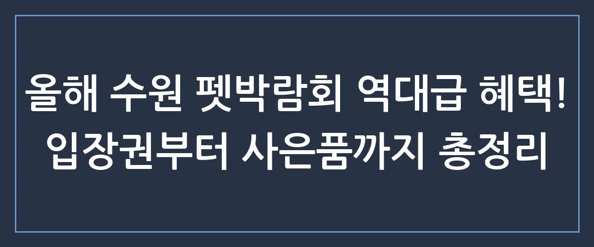 수원 반려동물 박람회 꿀팁 총정리! 무료 입장부터 역대급 사은품까지 놓치면 후회하는 이유